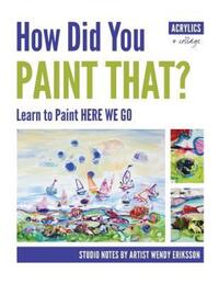 Book Cover for How Did You Paint That? Learn to Paint Here We Go by Wendy Alice Eriksson