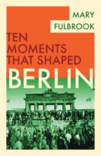 Book Cover for Ten Moments That Shaped Berlin by Mary Fulbrook