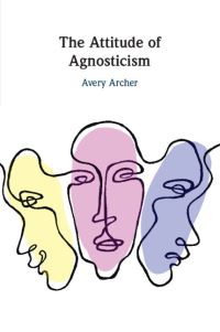 Book Cover for The Attitude of Agnosticism by Avery Archer