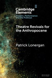 Book Cover for Theatre Revivals for the Anthropocene by Patrick Lonergan