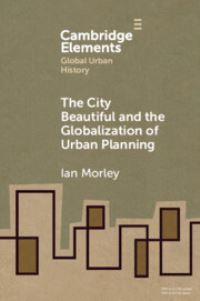 Book Cover for The City Beautiful and the Globalization of Urban Planning by Ian Morley