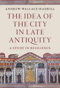 Book Cover for The Idea of the City in Late Antiquity by Andrew WallaceHadrill