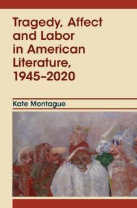 Book Cover for Tragedy, Affect and Labor in American Literature, 1945-2020 by Kate Montague