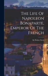 Book Cover for The Life Of Napoleon Bonaparte, Emperor Of The French by Sir Walter Scott
