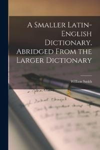 Book Cover for A Smaller Latin-English Dictionary. Abridged From the Larger Dictionary by William Smith