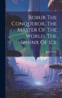 Book Cover for Robur The Conqueror. The Master Of The World. The Sphinx Of Ice by Jules Verne