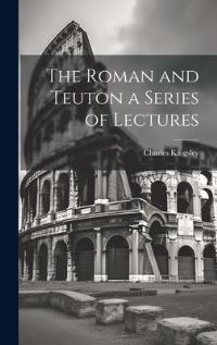 Book Cover for The Roman and Teuton a Series of Lectures by Charles Kingsley