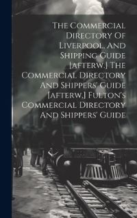 Book Cover for The Commercial Directory Of Liverpool, And Shipping Guide [Afterw.] The Commercial Directory And Shippers' Guide [Afterw.] Fulton's Commercial Directory And Shippers' Guide by Anonymous