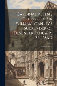 Book Cover for Cardinal Allen's Defence of Sir William Stanley's Surrender of Deventer, January 29, 1586-7 by William Allen