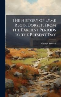 Book Cover for The History of Lyme Regis, Dorset, From the Earliest Periods to the Present Day by George Roberts