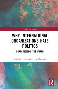 Book Cover for Why International Organizations Hate Politics by Marieke Louis, Lucile Maertens