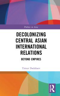 Book Cover for Decolonizing Central Asian International Relations by Timur Dadabaev