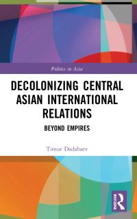 Book Cover for Decolonizing Central Asian International Relations by Timur Dadabaev