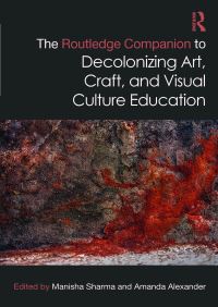 Book Cover for The Routledge Companion to Decolonizing Art, Craft, and Visual Culture Education by Manisha Sharma, Amanda Alexander