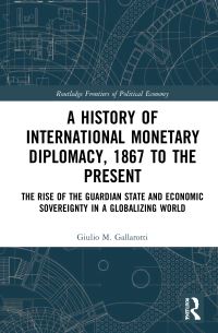 Book Cover for A History of International Monetary Diplomacy, 1867 to the Present by Giulio M Gallarotti