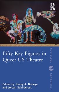 Book Cover for Fifty Key Figures in Queer US Theatre by Jimmy A Noriega, Jordan Schildcrout