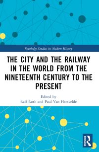 Book Cover for The City and the Railway in the World from the Nineteenth Century to the Present by Ralf Roth, Paul van Heesvelde