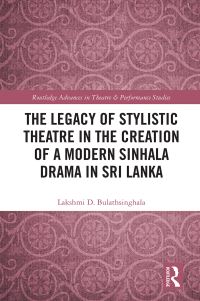 Book Cover for The Legacy of Stylistic Theatre in the Creation of a Modern Sinhala Drama in Sri Lanka by Lakshmi D Bulathsinghala