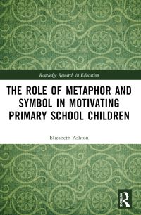 Book Cover for The Role of Metaphor and Symbol in Motivating Primary School Children by Elizabeth Ashton