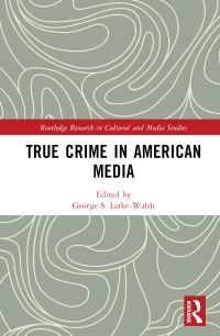 Book Cover for True Crime in American Media by George S LarkeWalsh