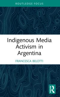 Book Cover for Indigenous Media Activism in Argentina by Francesca Belotti