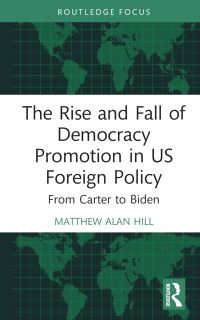 Book Cover for The Rise and Fall of Democracy Promotion in US Foreign Policy by Matthew Alan Hill