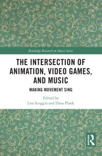 Book Cover for The Intersection of Animation, Video Games, and Music by Lisa Scoggin, Dana M Plank