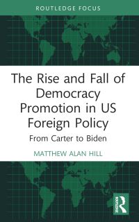 Book Cover for The Rise and Fall of Democracy Promotion in US Foreign Policy by Matthew Alan Hill