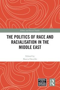Book Cover for The Politics of Race and Racialisation in the Middle East by Burcu Ozcelik