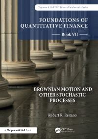 Book Cover for Foundations of Quantitative Finance. Book VII Brownian Motion and Other Stochastic Processes by Robert R Reitano