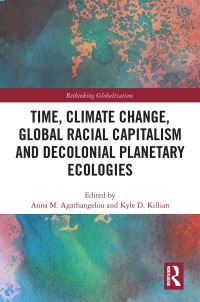 Book Cover for Time, Climate Change, Global Racial Capitalism and Decolonial Planetary Ecologies by Anna M Agathangelou, Kyle D Killian