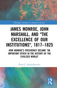 Book Cover for James Monroe, John Marshall, and 'The Excellence of Our Institutions', 1817-1825 by Peter J Aschenbrenner