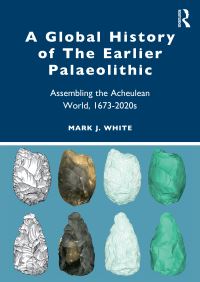 Book Cover for A Global History of the Earlier Palaeolithic by Mark White