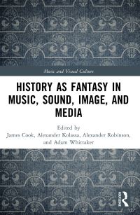 Book Cover for History as Fantasy in Music, Sound, Image, and Media by James Cook, Alexander Kolassa, Alexander Robinson, Adam Whittaker