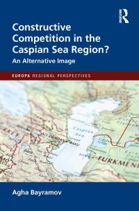 Book Cover for Constructive Competition in the Caspian Sea Region by Agha Bayramov
