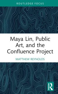 Book Cover for Maya Lin, Public Art, and the Confluence Project by Matthew Reynolds
