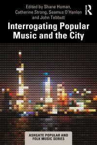 Book Cover for Interrogating Popular Music and the City by Shane Homan, Catherine Strong, Seamus OHanlon, John Tebbutt