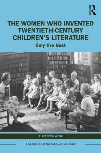 Book Cover for The Women Who Invented Twentieth-Century Children's Literature by Elizabeth West