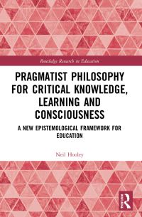 Book Cover for Pragmatist Philosophy for Critical Knowledge, Learning and Consciousness by Neil Hooley