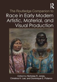 Book Cover for The Routledge Companion to Race in Early Modern Artistic, Material, and Visual Production by Nicholas R Jones, Christina H Lee, Dominique E Polanco