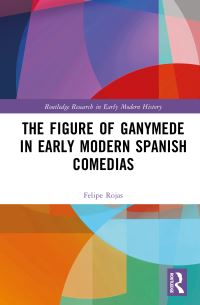 Book Cover for The Figure of Ganymede in Early Modern Spanish Comedias by Felipe E Rojas