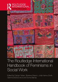 Book Cover for The Routledge International Handbook of Feminisms in Social Work by Carolyn Noble, Shahana Rasool, Linda HarmsSmith, Gianinna MuñozArce, Donna Baines