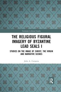 Book Cover for The Religious Figural Imagery of Byzantine Lead Seals. I Studies on the Image of Christ, the Virgin and Narrative Scenes by John A Cotsonis
