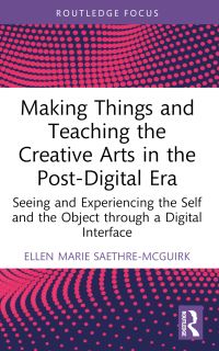 Book Cover for Making Things and Teaching the Creative Arts in the Post-Digital Era by Ellen Marie SaethreMcGuirk