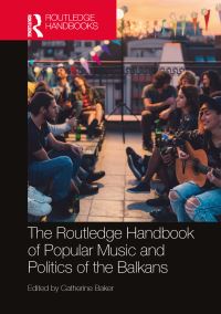 Book Cover for The Routledge Handbook of Popular Music and Politics of the Balkans by Catherine Baker