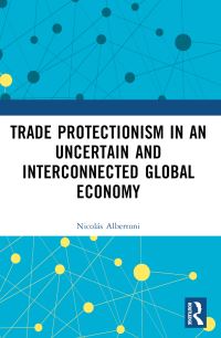 Book Cover for Trade Protectionism in an Uncertain and Interconnected Global Economy by Nicolás Albertoni