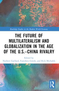 Book Cover for The Future of Multilateralism and Globalization in the Age of the U.S.-China Rivalry by Norbert Gaillard, Fumihito Goto, Rick Michalek