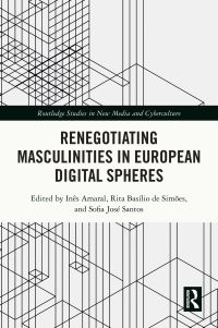 Book Cover for Renegotiating Masculinities in European Digital Spheres by Inês Amaral, Rita Joana Basílio de Simões, Sofia José Santos