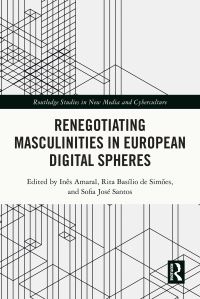 Book Cover for Renegotiating Masculinities in European Digital Spheres by Inês Amaral, Rita Joana Basílio de Simões, Sofia José Santos