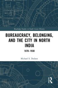 Book Cover for Bureaucracy, Belonging, and the City in North India 1870-1930 by Michael S Dodson